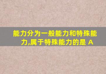 能力分为一般能力和特殊能力,属于特殊能力的是 A